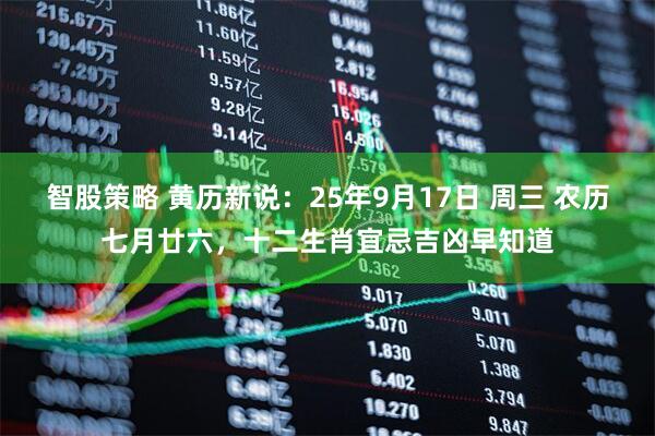 智股策略 黄历新说：25年9月17日 周三 农历七月廿六，十二生肖宜忌吉凶早知道