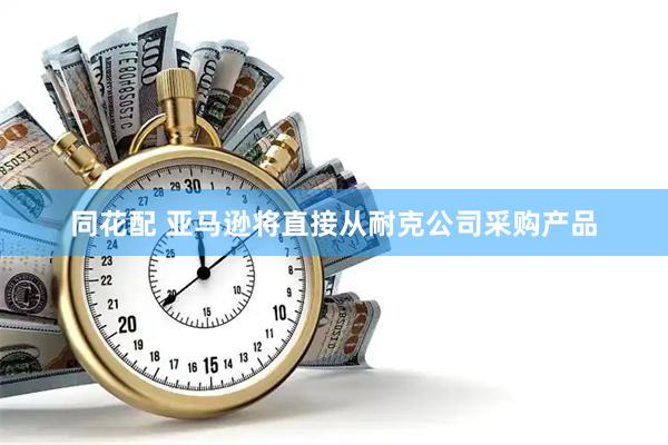 同花配 亚马逊将直接从耐克公司采购产品