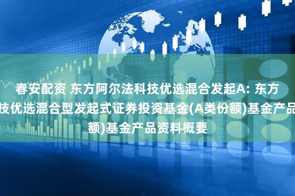 春安配资 东方阿尔法科技优选混合发起A: 东方阿尔法科技优选混合型发起式证券投资基金(A类份额)基金产品资料概要