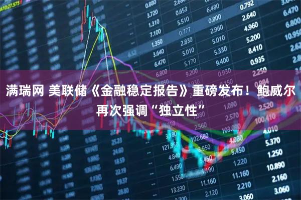 满瑞网 美联储《金融稳定报告》重磅发布！鲍威尔再次强调“独立性”