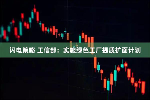 闪电策略 工信部：实施绿色工厂提质扩面计划