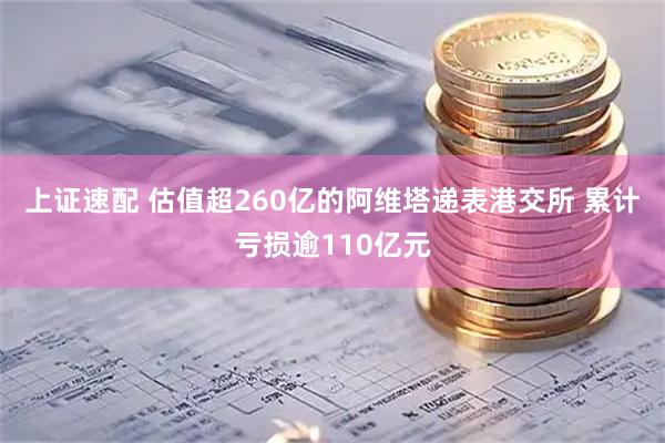 上证速配 估值超260亿的阿维塔递表港交所 累计亏损逾110亿元
