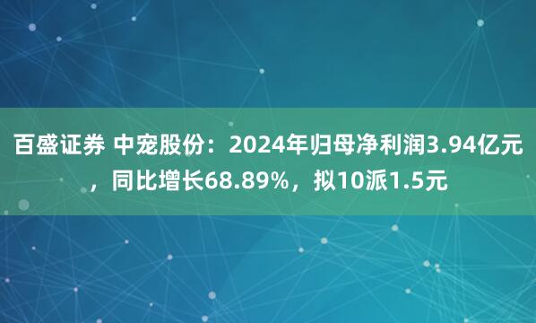 百盛证券 中宠股份：2024年归母净利润3.94亿元，同比增长68.89%，拟10派1.5元