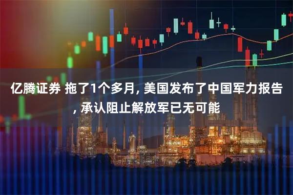 亿腾证券 拖了1个多月, 美国发布了中国军力报告, 承认阻止解放军已无可能