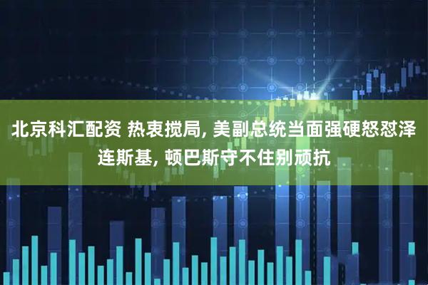 北京科汇配资 热衷搅局, 美副总统当面强硬怒怼泽连斯基, 顿巴斯守不住别顽抗