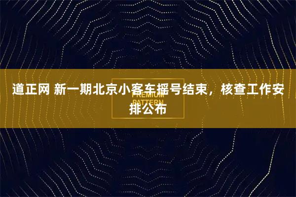 道正网 新一期北京小客车摇号结束，核查工作安排公布
