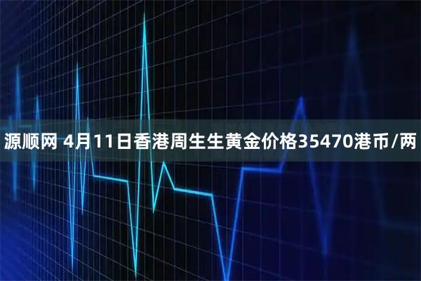 源顺网 4月11日香港周生生黄金价格35470港币/两