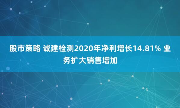 股市策略 诚建检测2020年净利增长14.81% 业务扩大销售增加