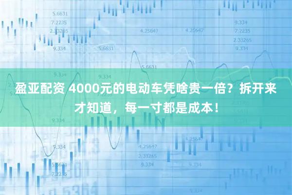 盈亚配资 4000元的电动车凭啥贵一倍？拆开来才知道，每一寸都是成本！
