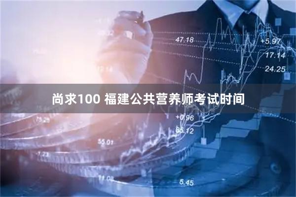 尚求100 福建公共营养师考试时间