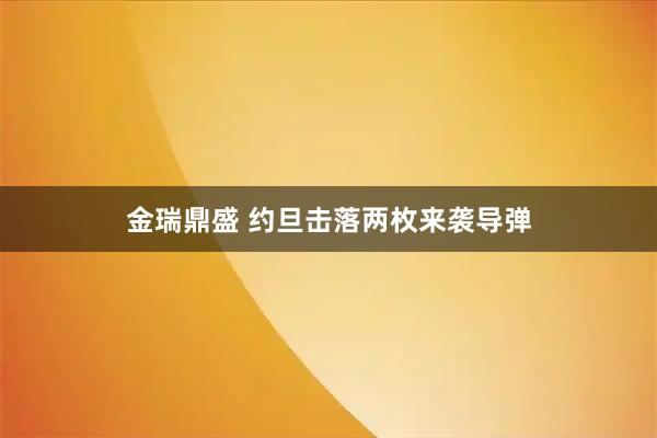 金瑞鼎盛 约旦击落两枚来袭导弹