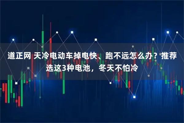 道正网 天冷电动车掉电快、跑不远怎么办？推荐选这3种电池，冬天不怕冷