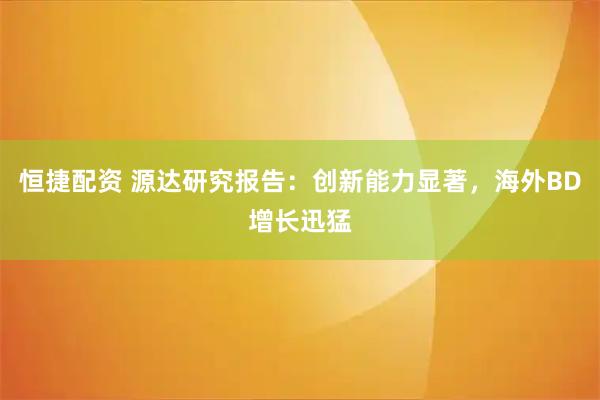 恒捷配资 源达研究报告：创新能力显著，海外BD增长迅猛