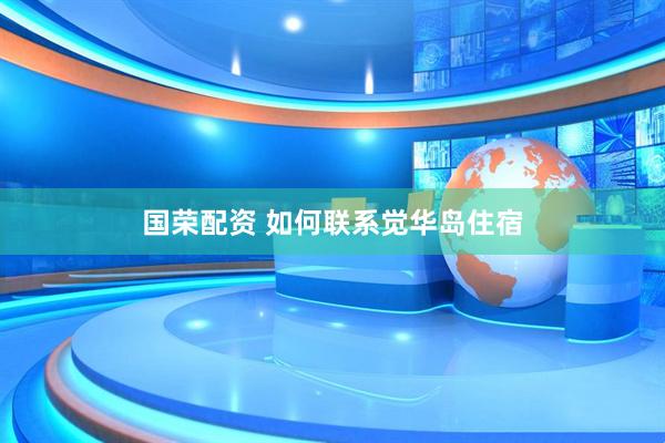 国荣配资 如何联系觉华岛住宿